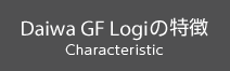 Daiwa GF Logiの特徴 Characteristic
