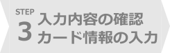 STEP3 入力内容の確認・カード情報の入力