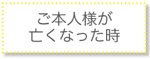 ご本人様が亡くなった時